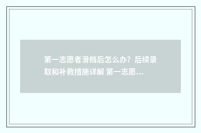 第一志愿者滑档后怎么办？后续录取和补救措施详解 第一志愿滑档会怎么样
