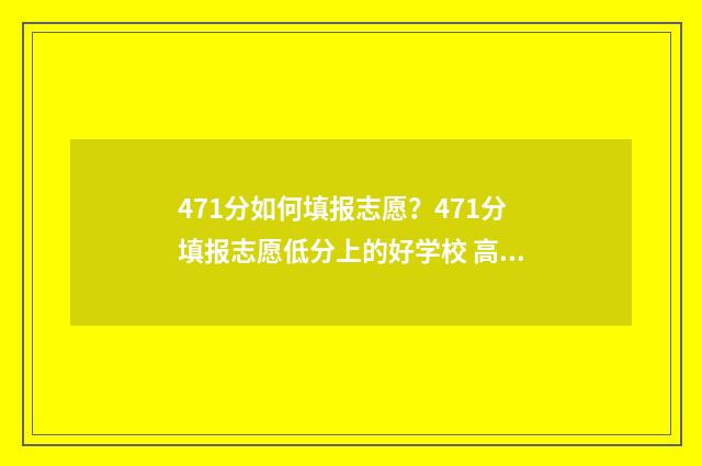 471分如何填报志愿?471分填报志愿低分上的好学校 高考475怎么填志愿