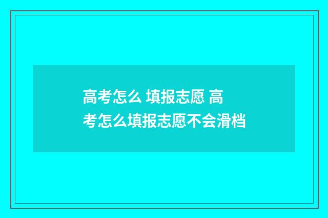 高考怎么 填报志愿 高考怎么填报志愿不会滑档