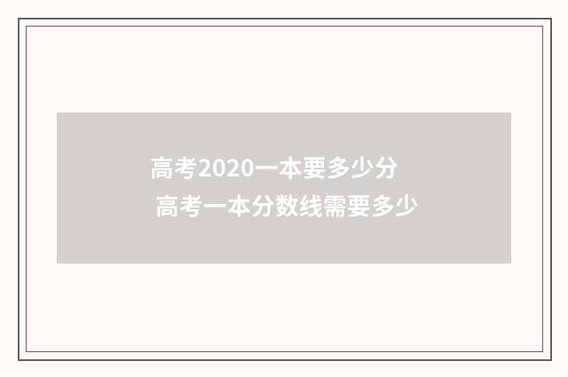 高考2020一本要多少分 高考一本分数线需要多少