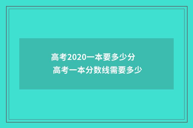 高考2020一本要多少分 高考一本分数线需要多少