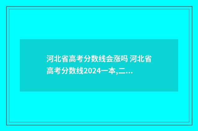 河北省高考分数线会涨吗 河北省高考分数线2024一本,二本,专科分数线