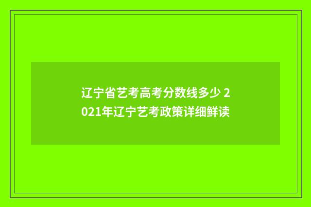 辽宁省艺考高考分数线多少 2021年辽宁艺考政策详细鲜读