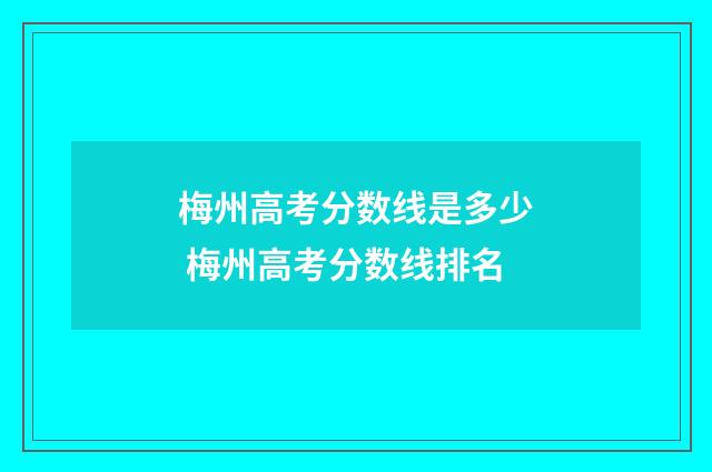 梅州高考分数线是多少 梅州高考分数线排名