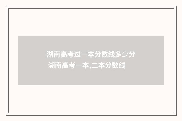 湖南高考过一本分数线多少分 湖南高考一本,二本分数线