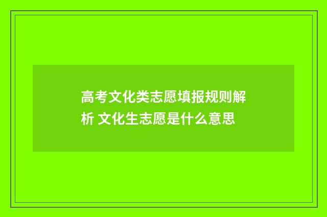 高考文化类志愿填报规则解析 文化生志愿是什么意思