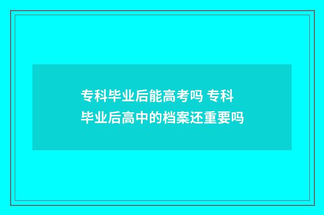 专科毕业后能高考吗 专科毕业后高中的档案还重要吗
