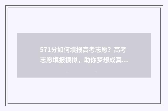 571分如何填报高考志愿？高考志愿填报模拟，助你梦想成真！ 高考成绩571分算可以吗