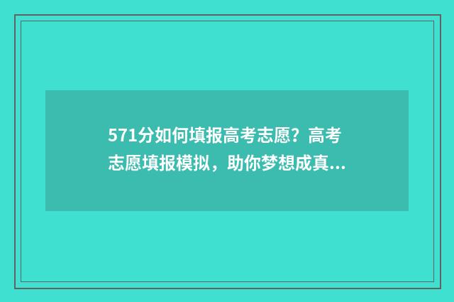571分如何填报高考志愿？高考志愿填报模拟，助你梦想成真！ 高考成绩571分算可以吗