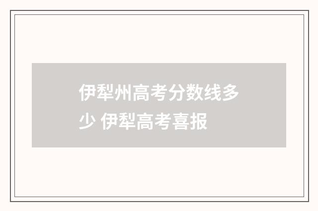 伊犁州高考分数线多少 伊犁高考喜报