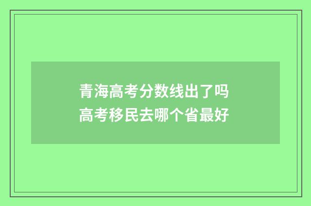 青海高考分数线出了吗 高考移民去哪个省最好
