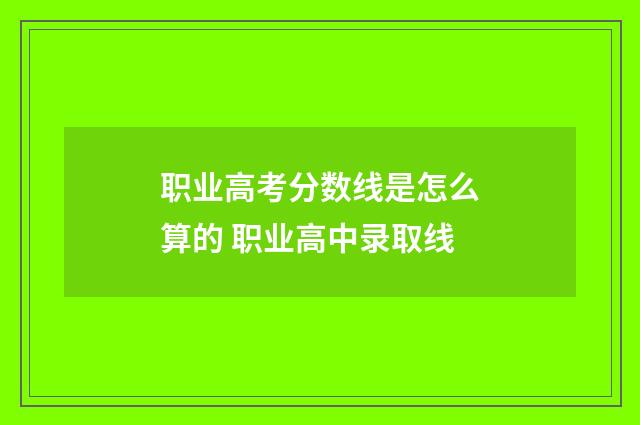 职业高考分数线是怎么算的 职业高中录取线