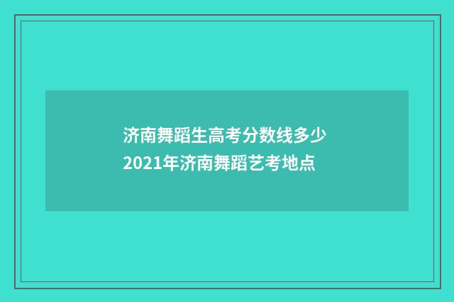 济南舞蹈生高考分数线多少 2021年济南舞蹈艺考地点