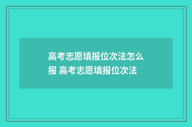 高考志愿填报位次法怎么报 高考志愿填报位次法