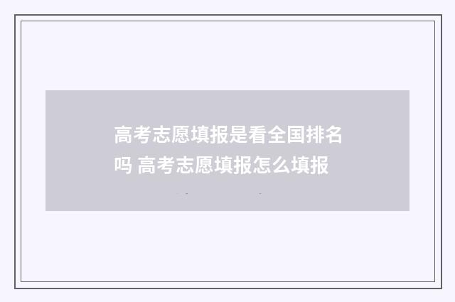 高考志愿填报是看全国排名吗 高考志愿填报怎么填报