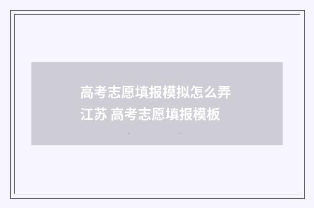 高考志愿填报模拟怎么弄 江苏 高考志愿填报模板