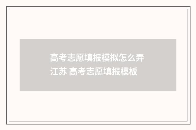 高考志愿填报模拟怎么弄 江苏 高考志愿填报模板