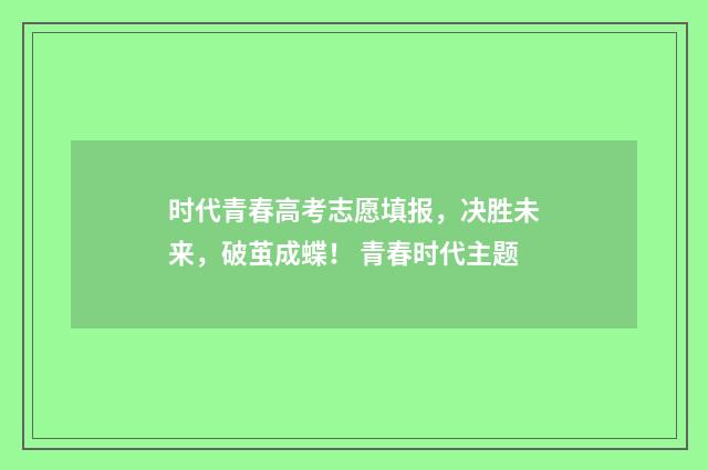 时代青春高考志愿填报，决胜未来，破茧成蝶！ 青春时代主题
