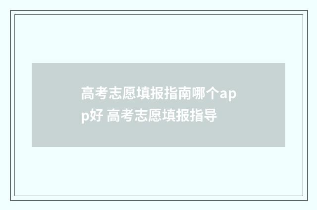 高考志愿填报指南哪个app好 高考志愿填报指导
