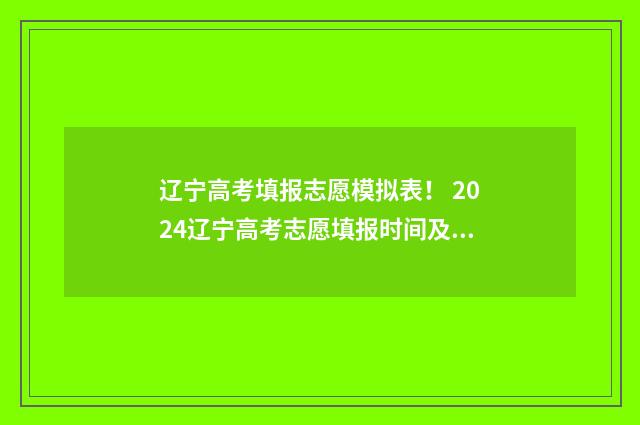辽宁高考填报志愿模拟表！ 2024辽宁高考志愿填报时间及指南 辽宁高考填报志愿入口