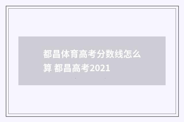 都昌体育高考分数线怎么算 都昌高考2021
