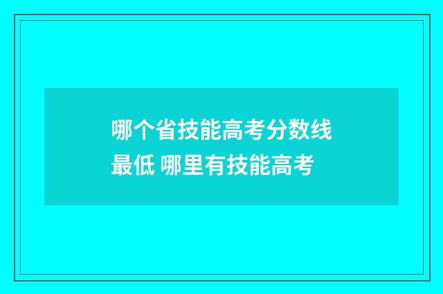 哪个省技能高考分数线最低 哪里有技能高考