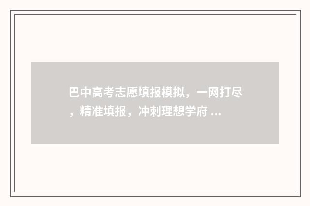 巴中高考志愿填报模拟，一网打尽，精准填报，冲刺理想学府 巴中高考志愿填报机构电话号码