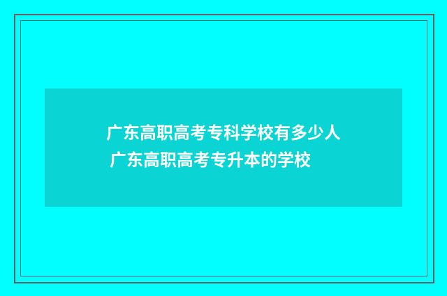 广东高职高考专科学校有多少人 广东高职高考专升本的学校