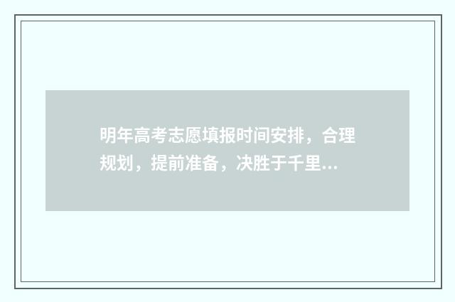 明年高考志愿填报时间安排，合理规划，提前准备，决胜于千里！ 今年高考填志愿