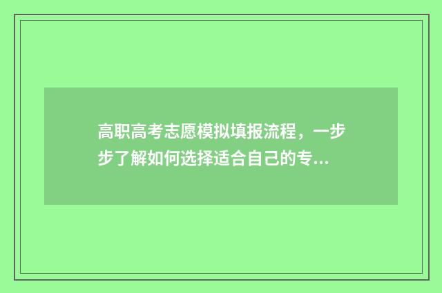 高职高考志愿模拟填报流程，一步步了解如何选择适合自己的专业和学校！ 高职高考志愿模拟