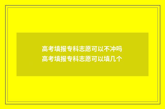 高考填报专科志愿可以不冲吗 高考填报专科志愿可以填几个