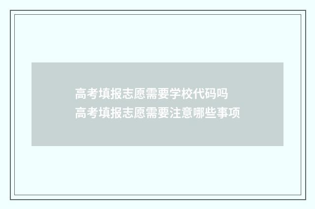 高考填报志愿需要学校代码吗 高考填报志愿需要注意哪些事项