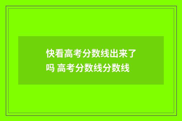 快看高考分数线出来了吗 高考分数线分数线