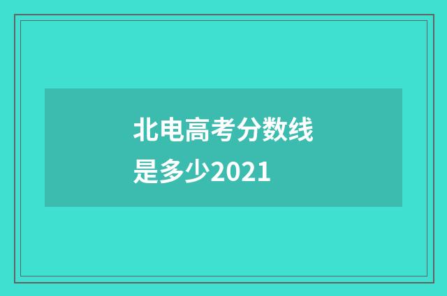 北电高考分数线是多少2021