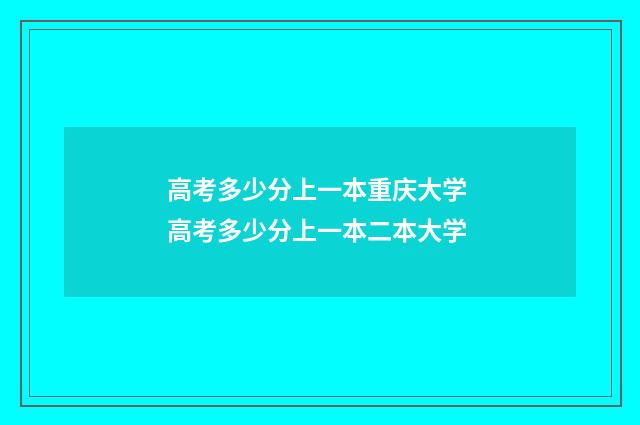 高考多少分上一本重庆大学 高考多少分上一本二本大学