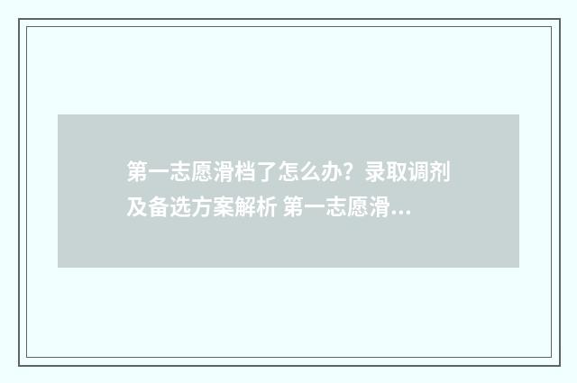 第一志愿滑档了怎么办？录取调剂及备选方案解析 第一志愿滑档了能被第二志愿录取吗