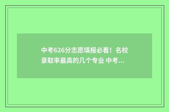 中考626分志愿填报必看！名校录取率最高的几个专业 中考672分