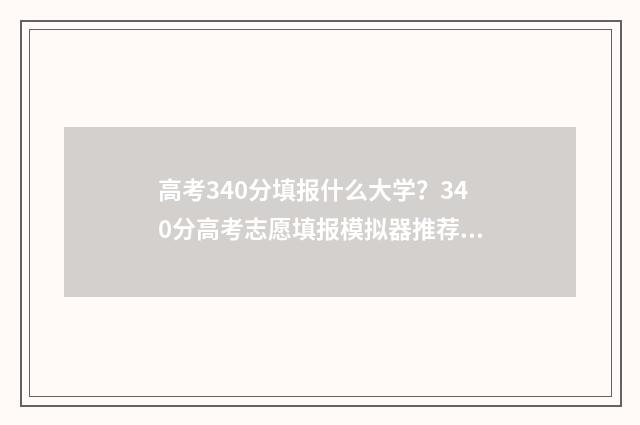 高考340分填报什么大学？340分高考志愿填报模拟器推荐 高考分数340