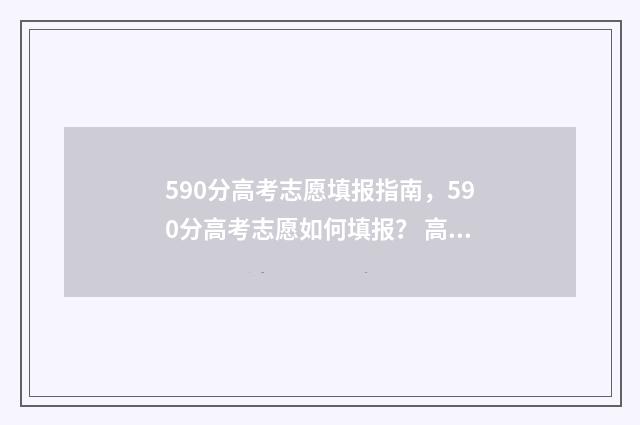 590分高考志愿填报指南，590分高考志愿如何填报？ 高考590分算好吗