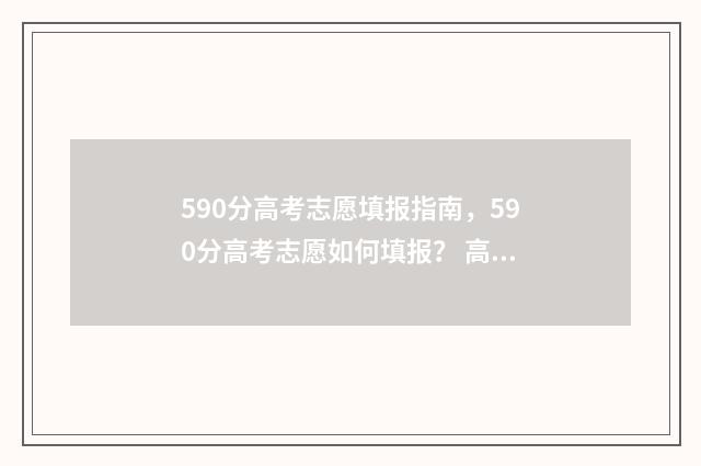 590分高考志愿填报指南，590分高考志愿如何填报？ 高考590分算好吗