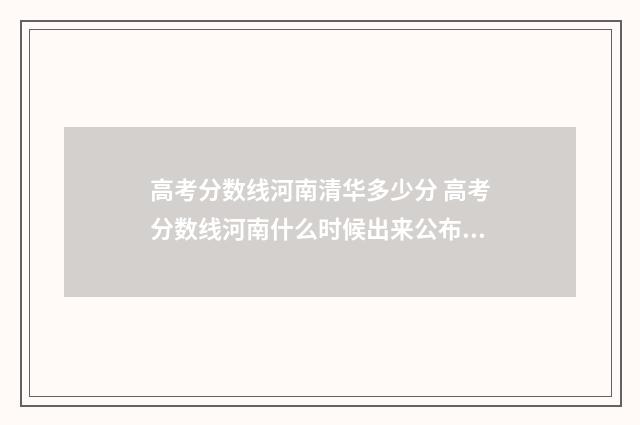 高考分数线河南清华多少分 高考分数线河南什么时候出来公布2024