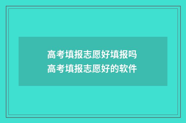 高考填报志愿好填报吗 高考填报志愿好的软件