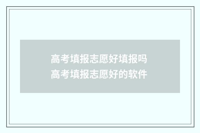 高考填报志愿好填报吗 高考填报志愿好的软件