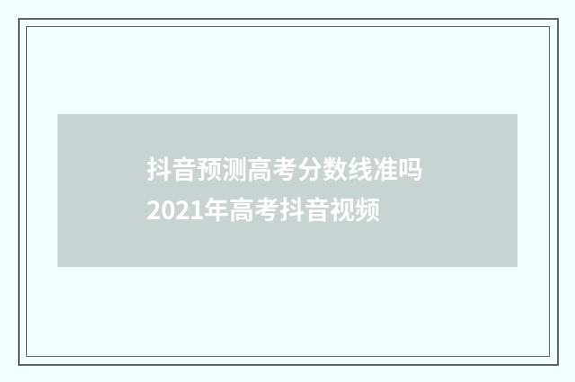抖音预测高考分数线准吗 2021年高考抖音视频