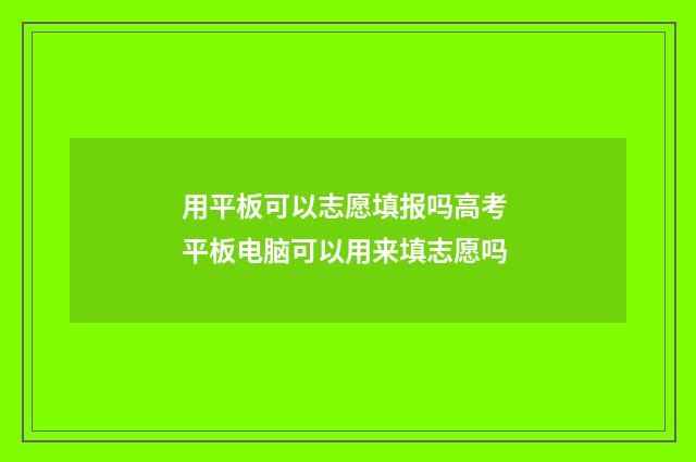 用平板可以志愿填报吗高考 平板电脑可以用来填志愿吗