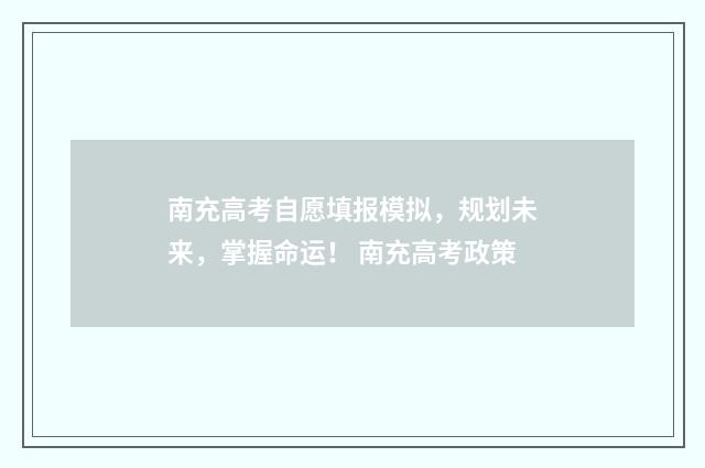 南充高考自愿填报模拟，规划未来，掌握命运！ 南充高考政策