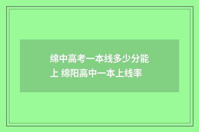 绵中高考一本线多少分能上 绵阳高中一本上线率