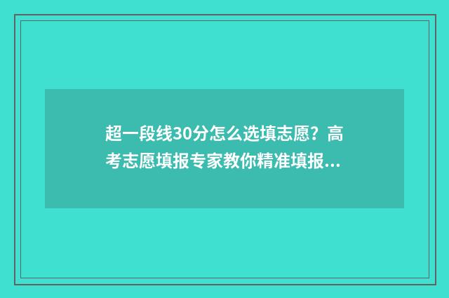 超一段线30分怎么选填志愿？高考志愿填报专家教你精准填报 超一段线30分怎么算