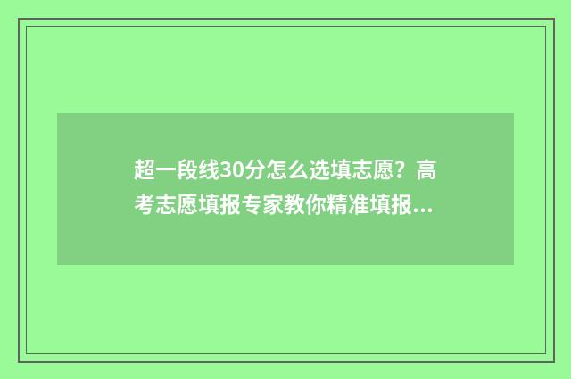 超一段线30分怎么选填志愿？高考志愿填报专家教你精准填报 超一段线30分怎么算