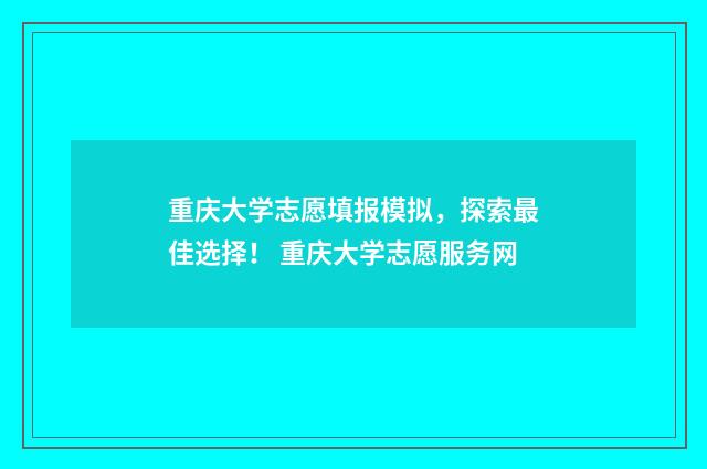 重庆大学志愿填报模拟，探索最佳选择！ 重庆大学志愿服务网